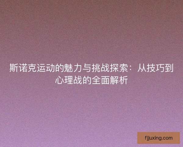 斯诺克运动的魅力与挑战探索：从技巧到心理战的全面解析