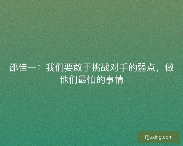 邵佳一：我们要敢于挑战对手的弱点，做他们最怕的事情