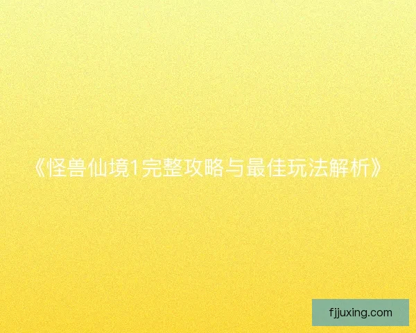 《怪兽仙境1完整攻略与最佳玩法解析》