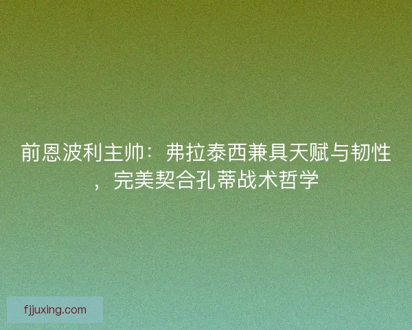 前恩波利主帅：弗拉泰西兼具天赋与韧性，完美契合孔蒂战术哲学
