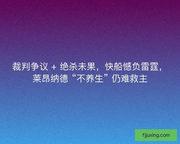 裁判争议 + 绝杀未果，快船憾负雷霆，莱昂纳德 “不养生” 仍难救主
