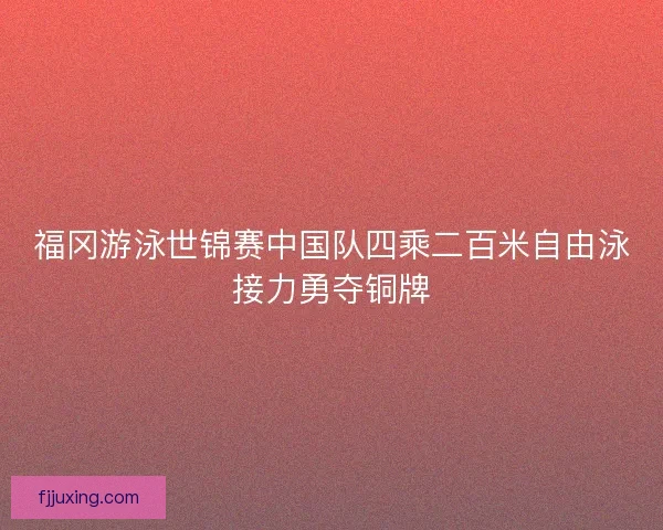福冈游泳世锦赛中国队四乘二百米自由泳接力勇夺铜牌