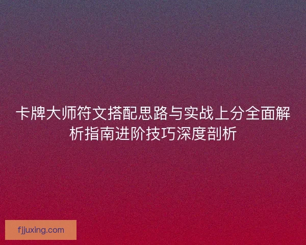 卡牌大师符文搭配思路与实战上分全面解析指南进阶技巧深度剖析