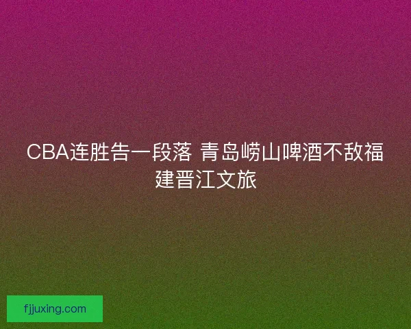 CBA连胜告一段落 青岛崂山啤酒不敌福建晋江文旅