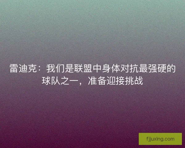 雷迪克：我们是联盟中身体对抗最强硬的球队之一，准备迎接挑战